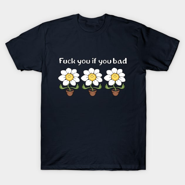 fuck you if you bad T-Shirt by comicada